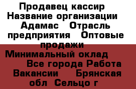 Продавец-кассир › Название организации ­ Адамас › Отрасль предприятия ­ Оптовые продажи › Минимальный оклад ­ 37 000 - Все города Работа » Вакансии   . Брянская обл.,Сельцо г.